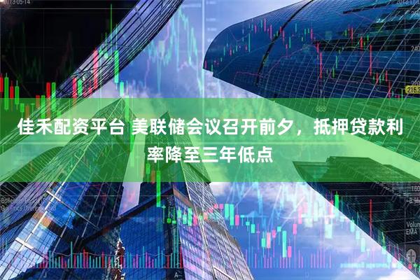 佳禾配资平台 美联储会议召开前夕，抵押贷款利率降至三年低点
