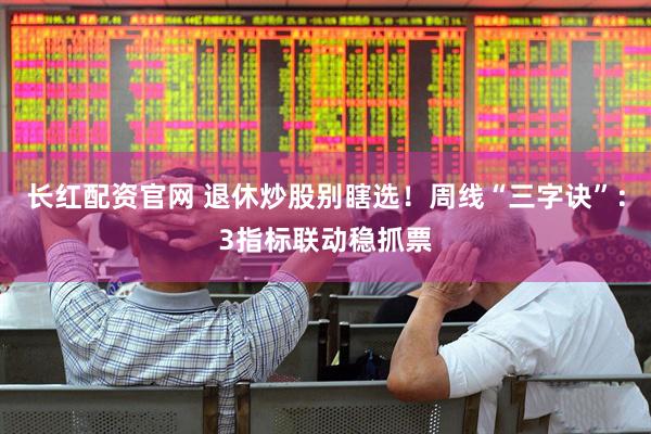 长红配资官网 退休炒股别瞎选！周线“三字诀”：3指标联动稳抓票