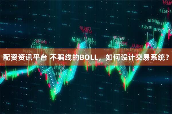 配资资讯平台 不骗线的BOLL，如何设计交易系统？