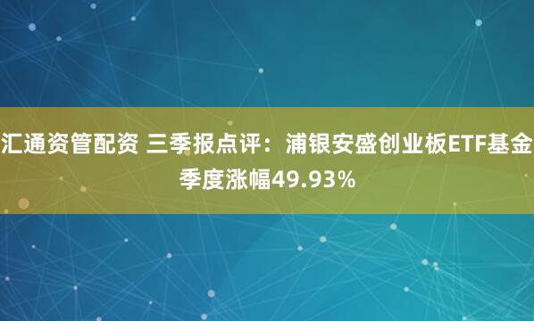 汇通资管配资 三季报点评：浦银安盛创业板ETF基金季度涨幅49.93%