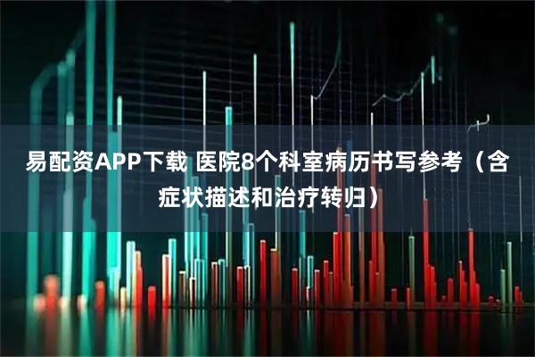 易配资APP下载 医院8个科室病历书写参考（含症状描述和治疗转归）