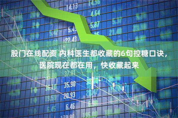 股门在线配资 内科医生都收藏的6句控糖口诀，医院现在都在用，快收藏起来