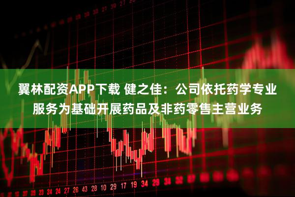 翼林配资APP下载 健之佳：公司依托药学专业服务为基础开展药品及非药零售主营业务
