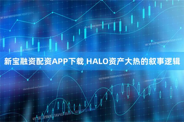 新宝融资配资APP下载 HALO资产大热的叙事逻辑