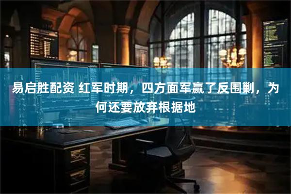 易启胜配资 红军时期，四方面军赢了反围剿，为何还要放弃根据地